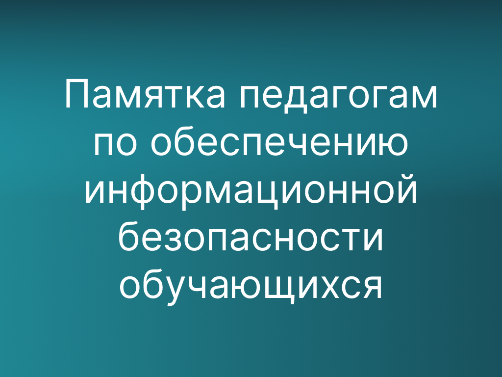 Памятка педагогам по обеспечению информационной безопасности обучающихся